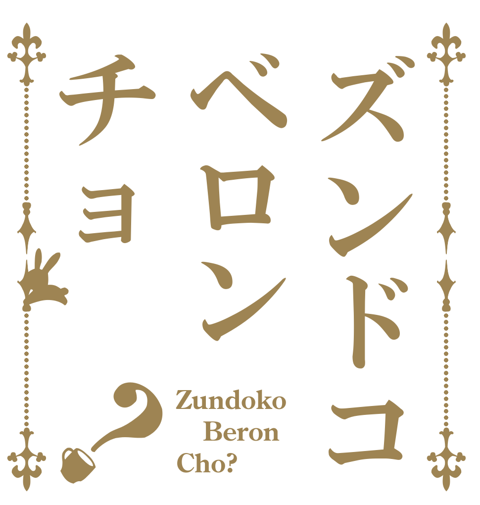 ズンドコベロンチョ？ Zundoko Beron Cho?