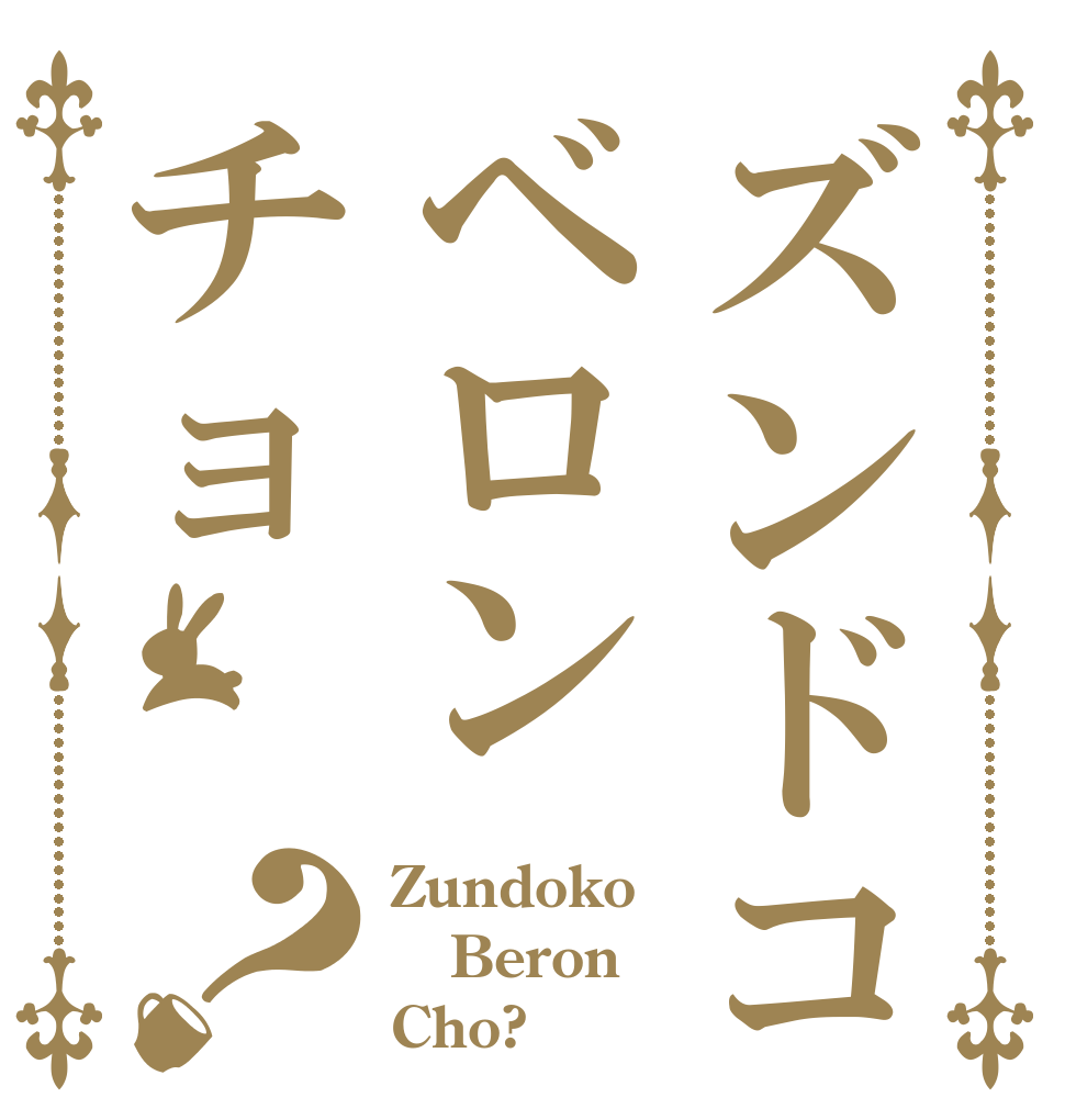 ズンドコベロンチョ？ Zundoko Beron Cho?