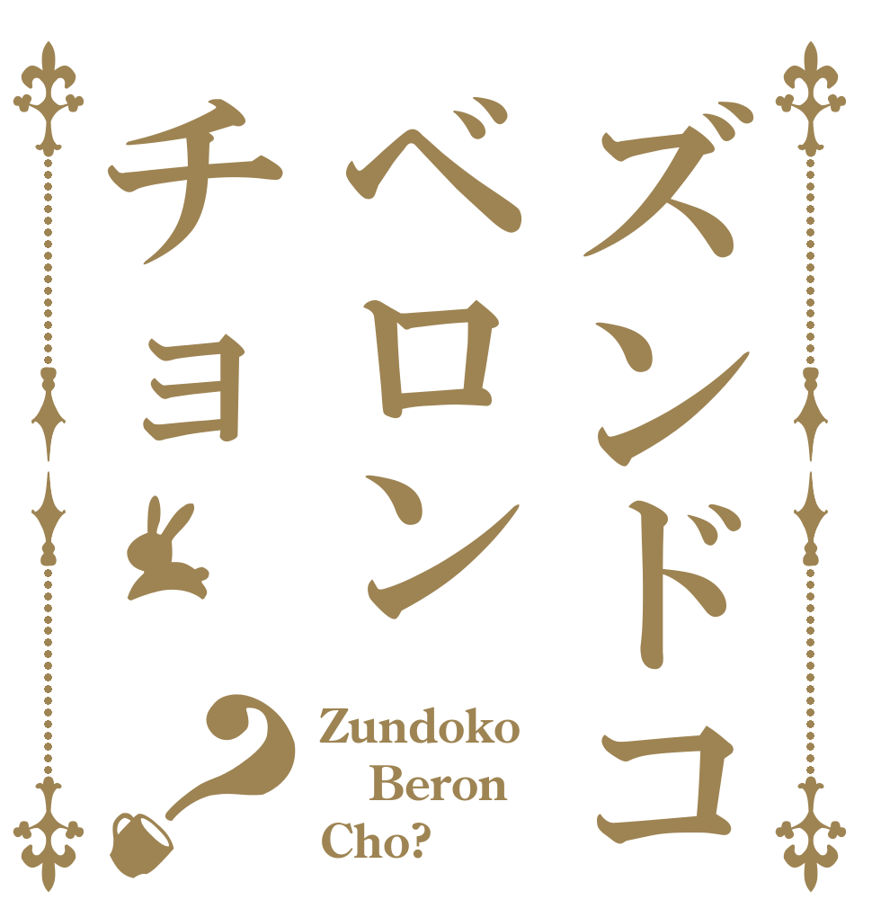 ズンドコベロンチョ？ Zundoko Beron Cho?