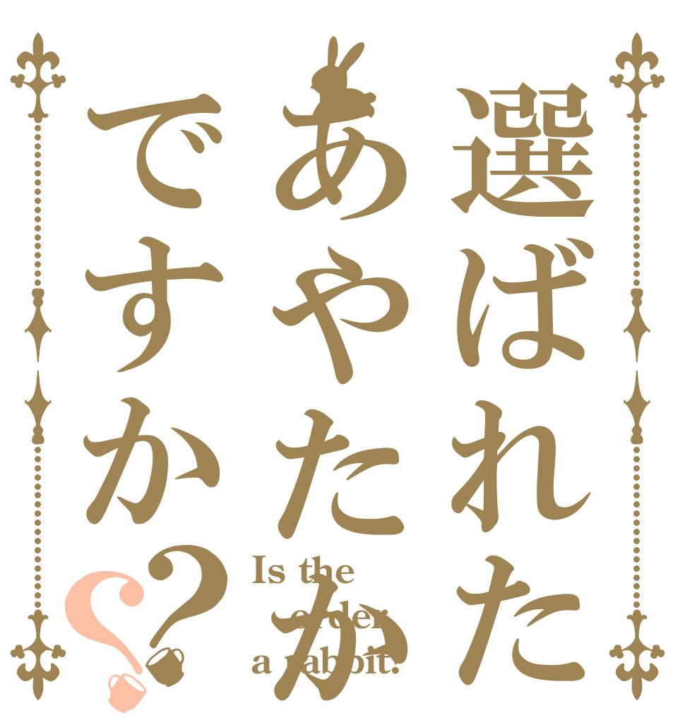 選ばれたのはあやたかですか？？ Is the order a rabbit?
