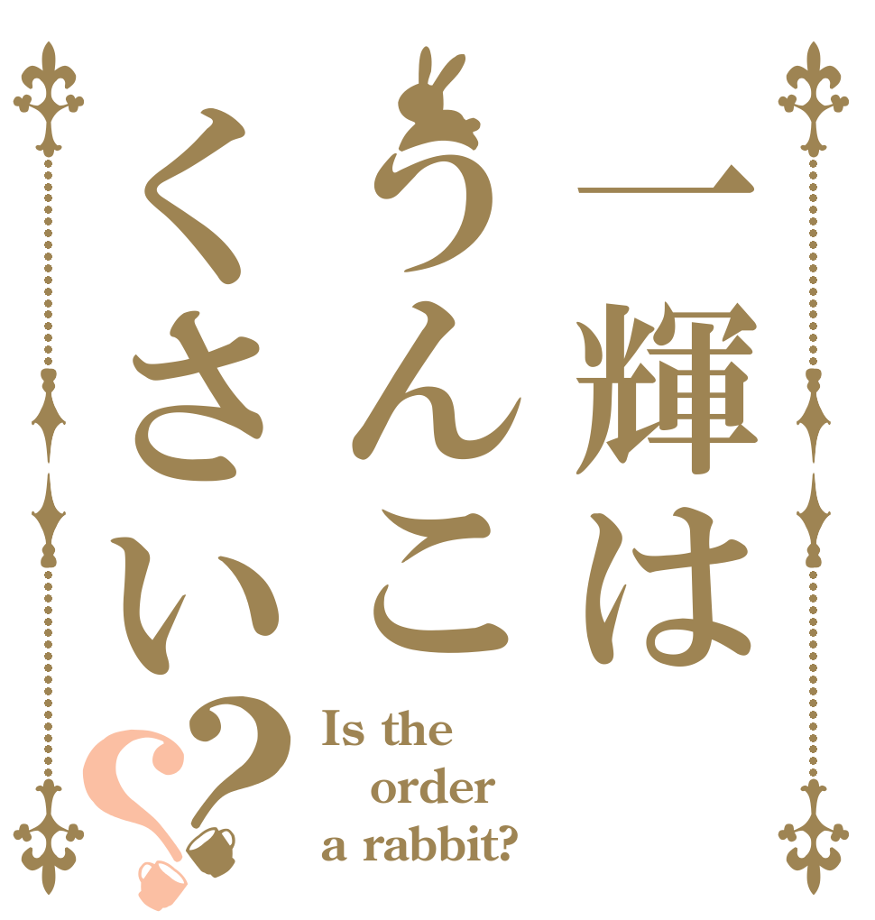 一輝はうんこくさい？？ Is the order a rabbit?