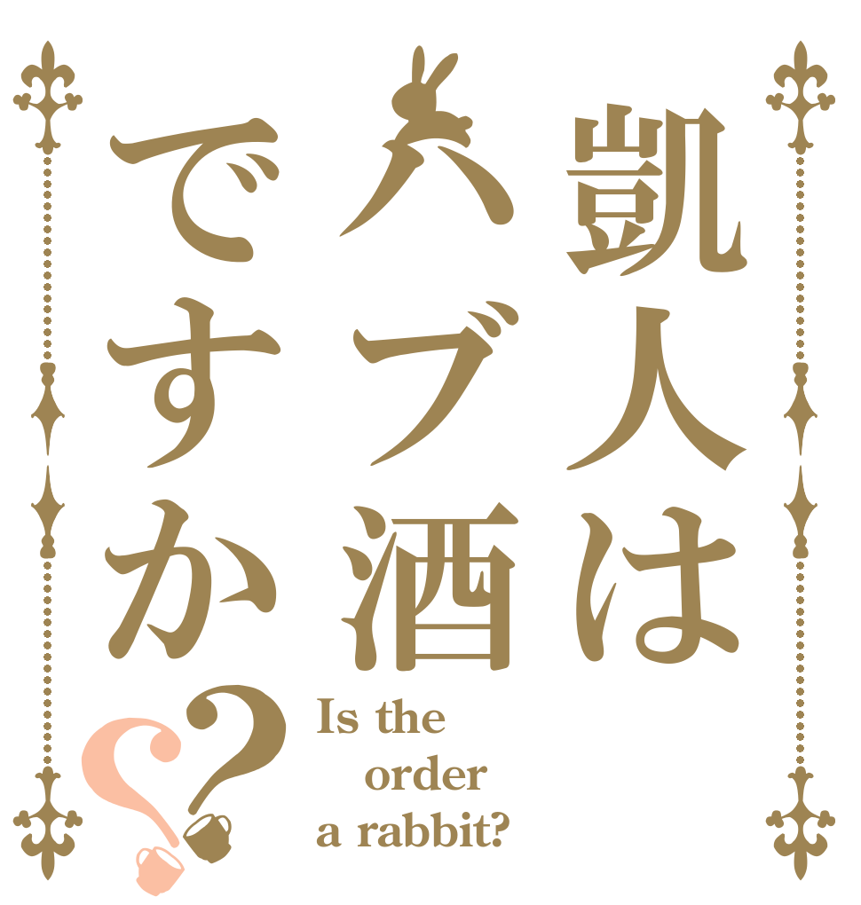 凱人はハブ酒ですか？？ Is the order a rabbit?