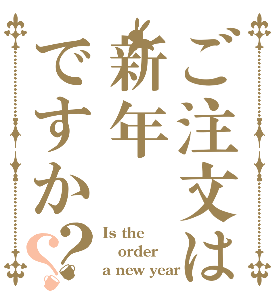 ご注文は新年ですか？？ Is the order a new year ?