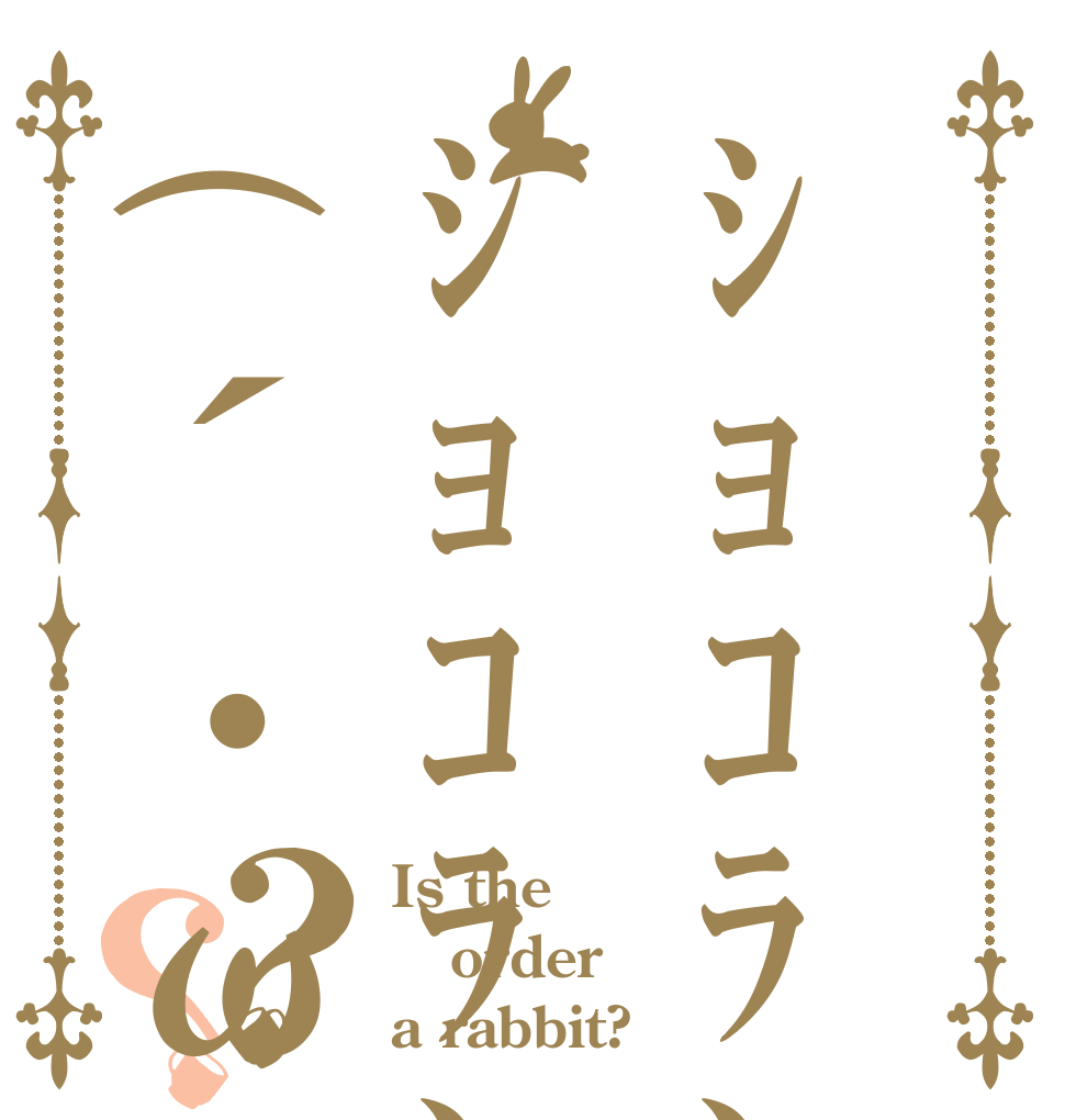 ｼｮｺﾗﾝﾗｯﾍﾟﾘｯｼｮｺﾗﾝﾗｯﾍﾟﾘｯ(´・ω・｀)？？ Is the order a rabbit?