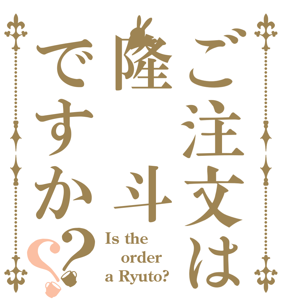ご注文は隆 斗ですか？？ Is the order a Ryuto?