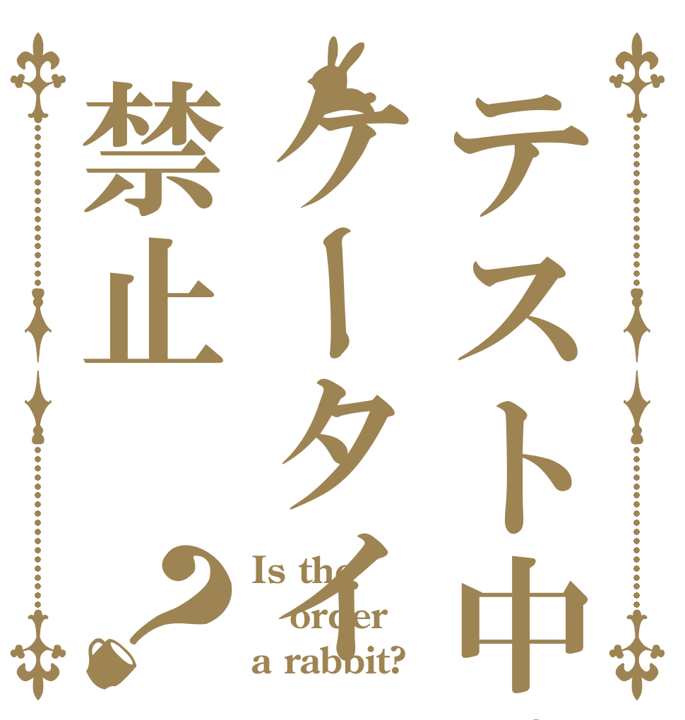 テスト中はケータイ禁止？ Is the order a rabbit?