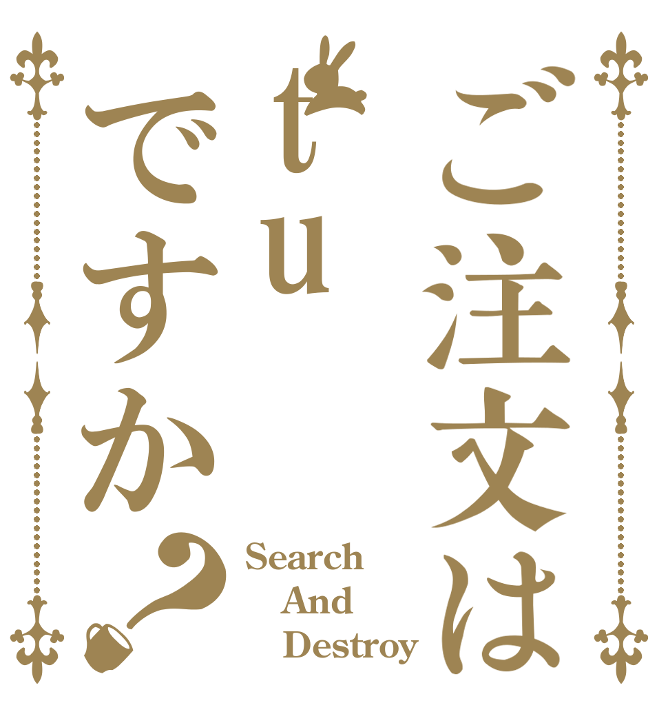 ご注文はtuですか？ Search And    Destroy