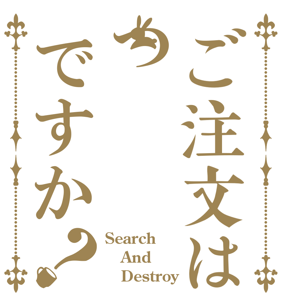 ご注文はつですか？ Search And    Destroy