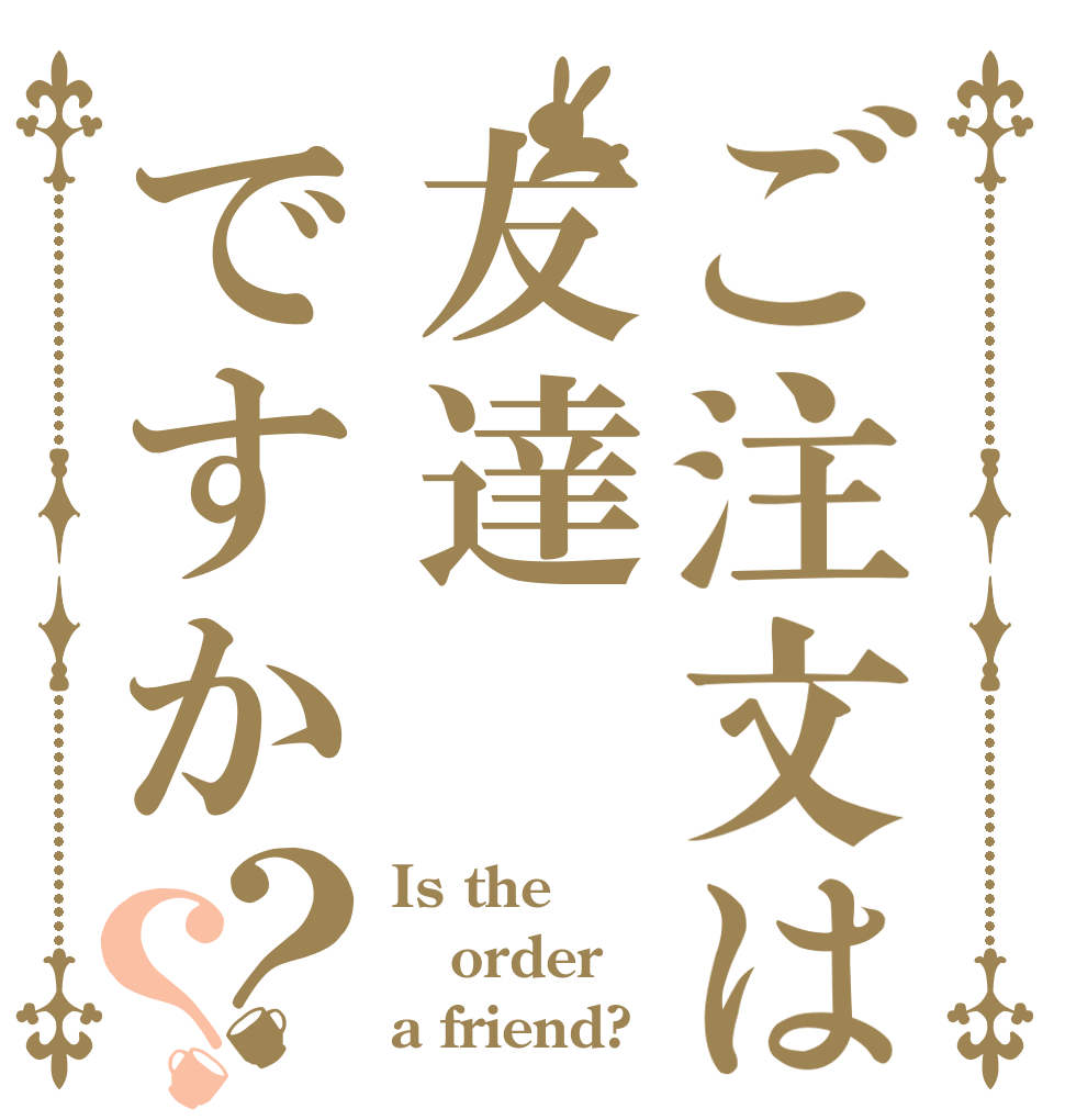 ご注文は友達ですか？？ Is the order a friend?