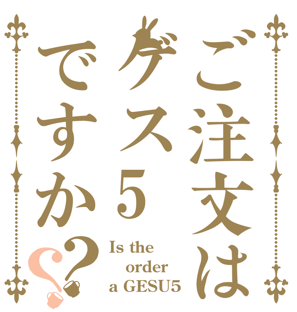 ご注文はゲス5ですか？？ Is the order a GESU5？