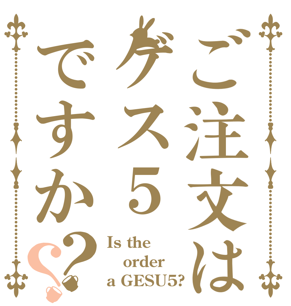 ご注文はゲス５ですか？？ Is the order a GESU5?
