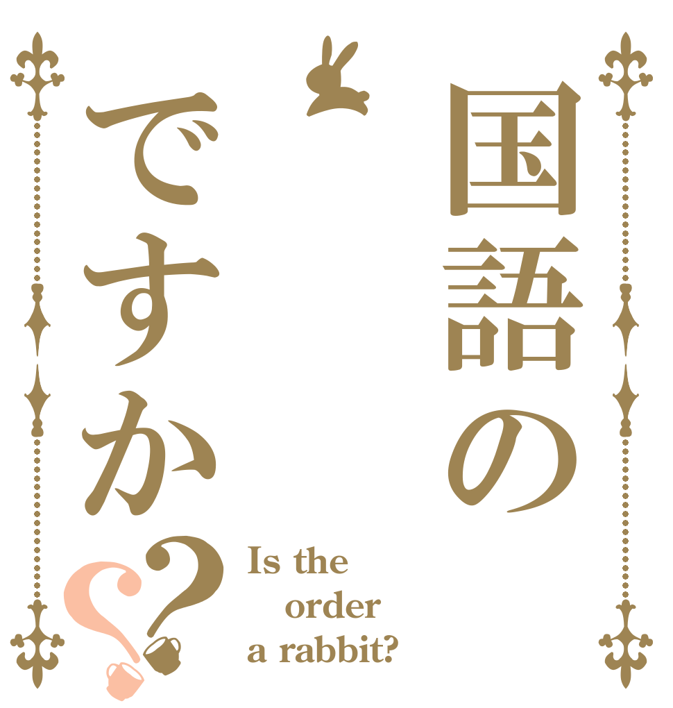 国語のですか？？ Is the order a rabbit?
