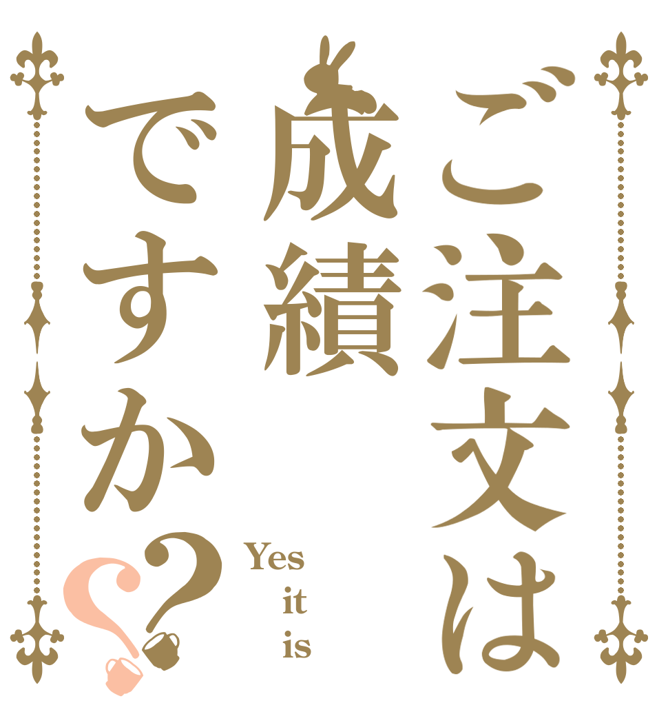ご注文は成績ですか？？ Yes it    is