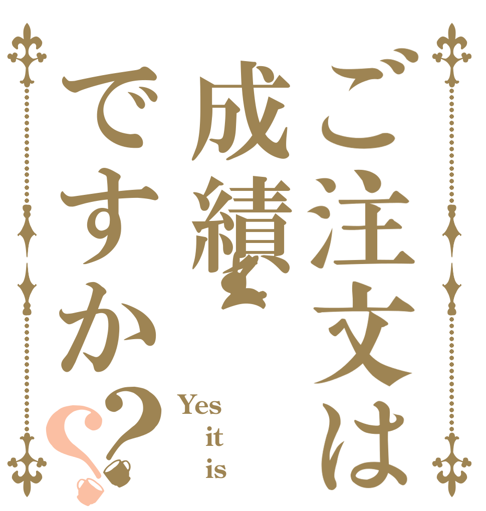 ご注文は成績ですか？？ Yes it    is