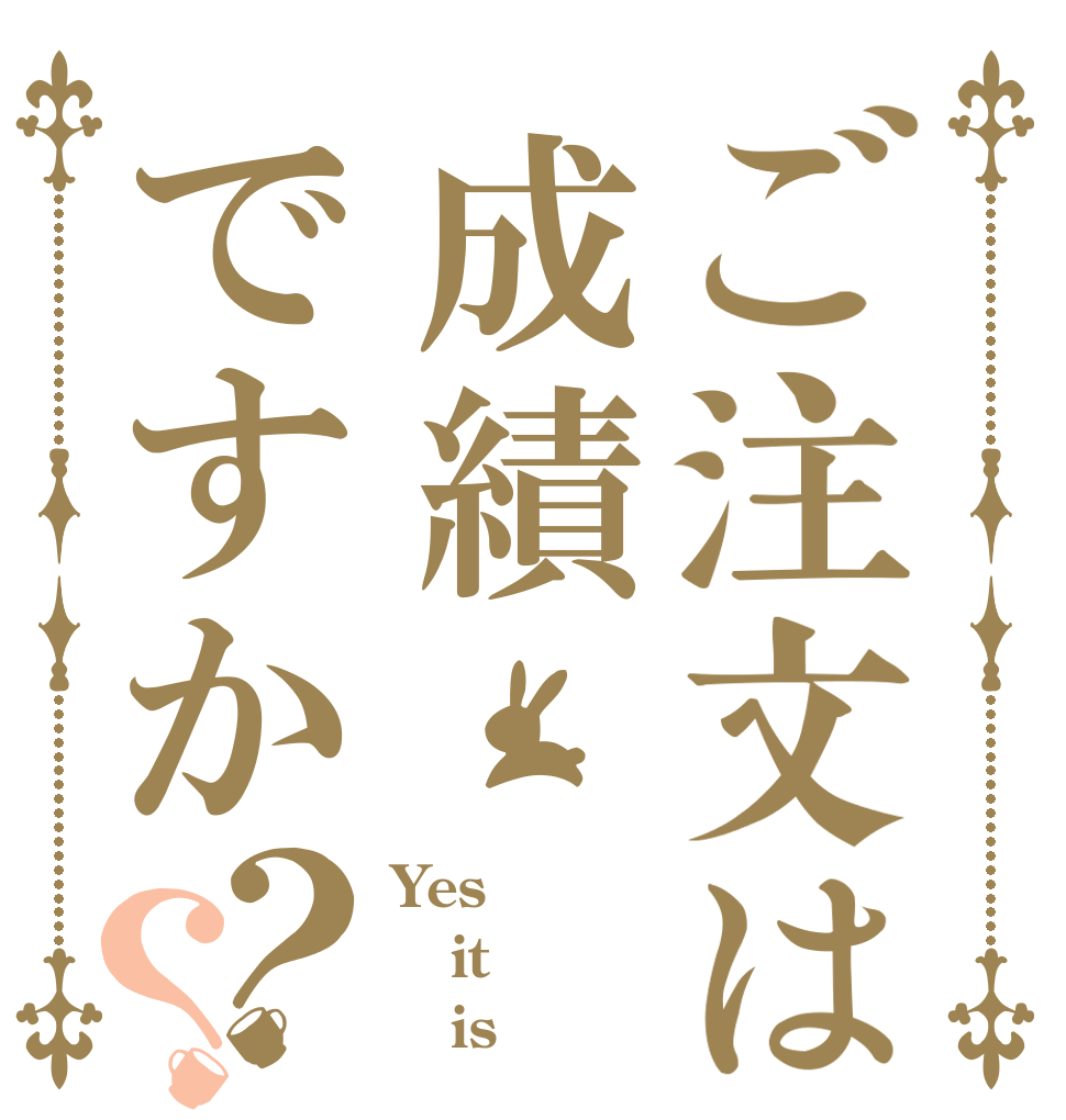 ご注文は成績ですか？？ Yes it    is