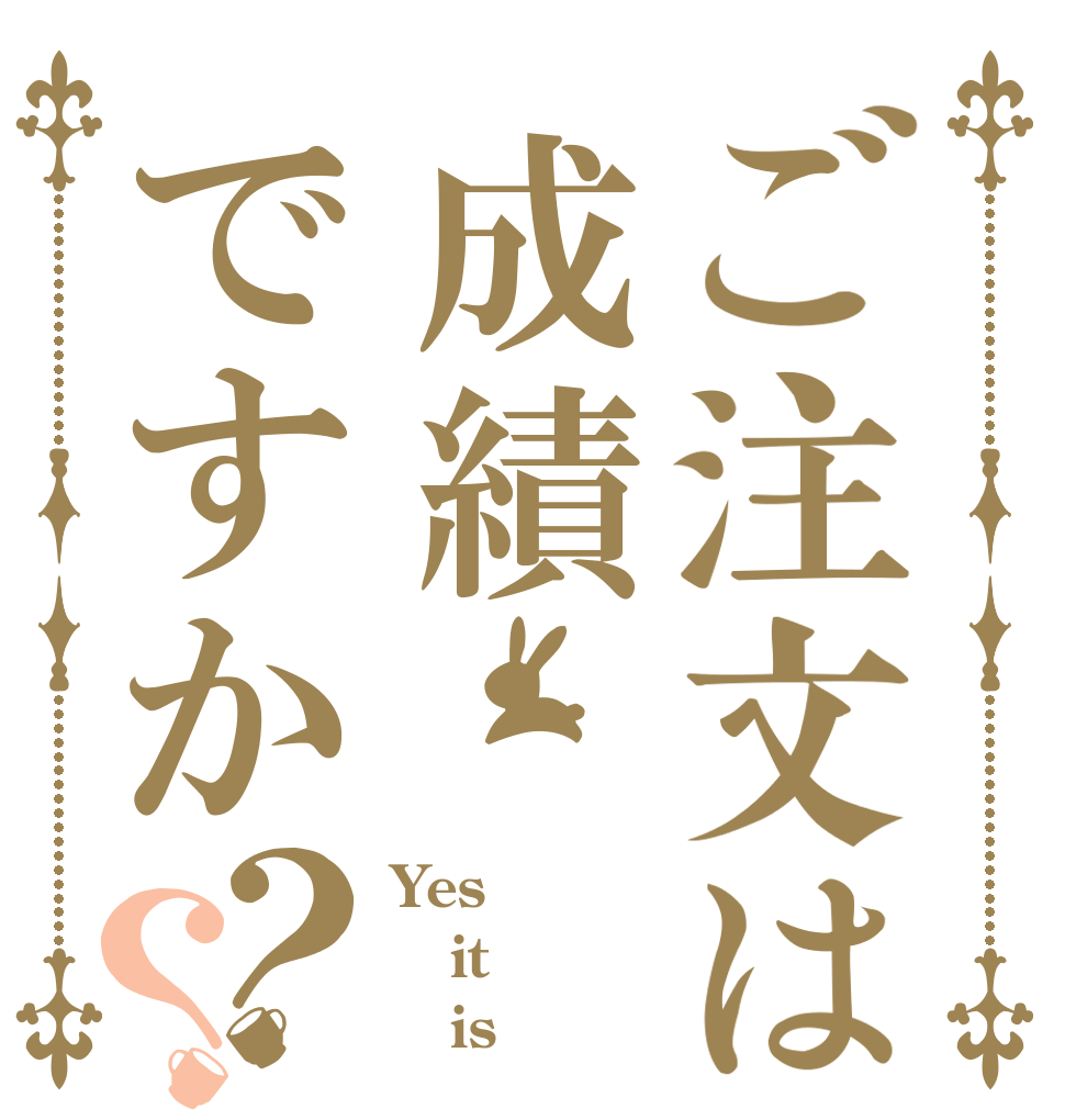 ご注文は成績ですか？？ Yes it    is
