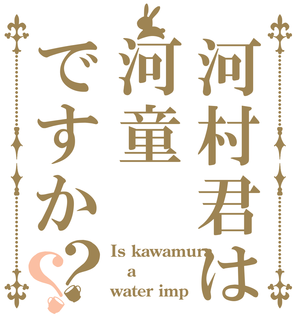 河村君は河童ですか？？ Is kawamura a water imp