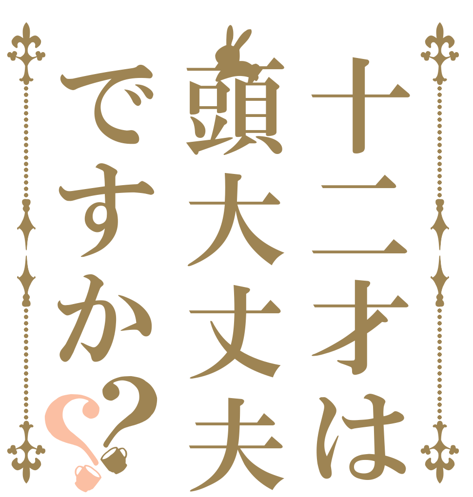 十二才は頭大丈夫ですか？？   