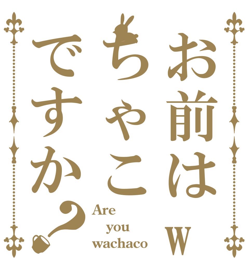 お前はwaちゃこですか？ Are you wachaco