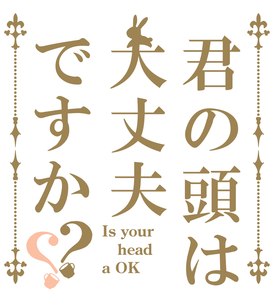 君の頭は大丈夫ですか？？ Is your head a OK？