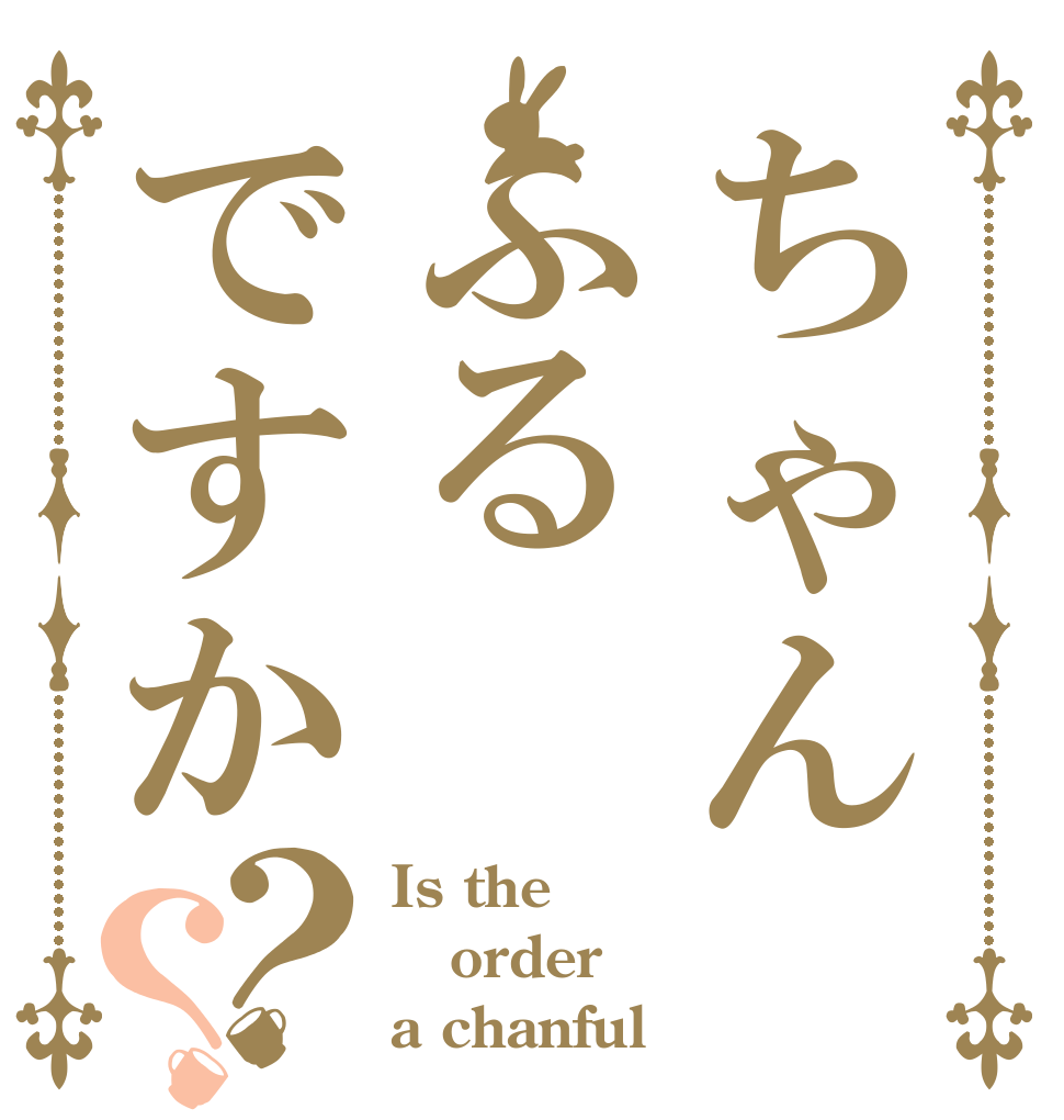 ちゃんふるですか？？ Is the order a chanful