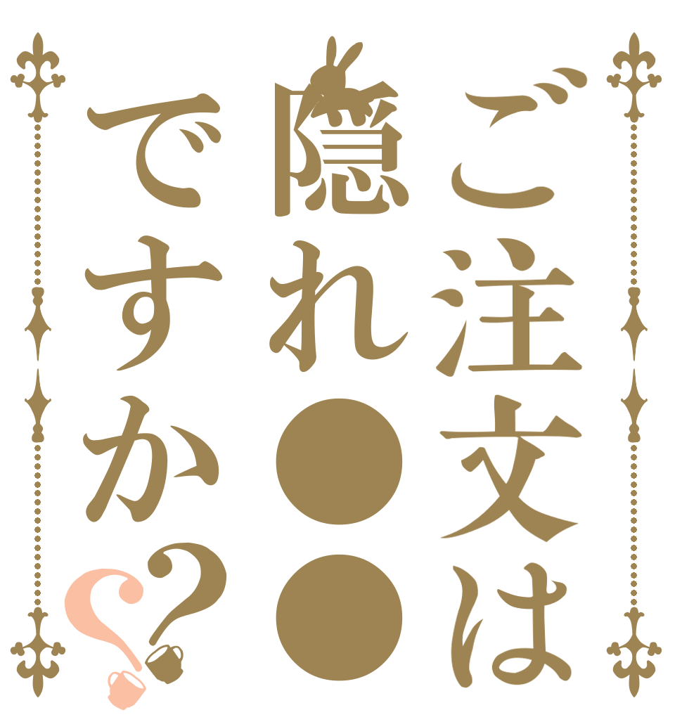 ご注文は隠れ●●ですか？？   