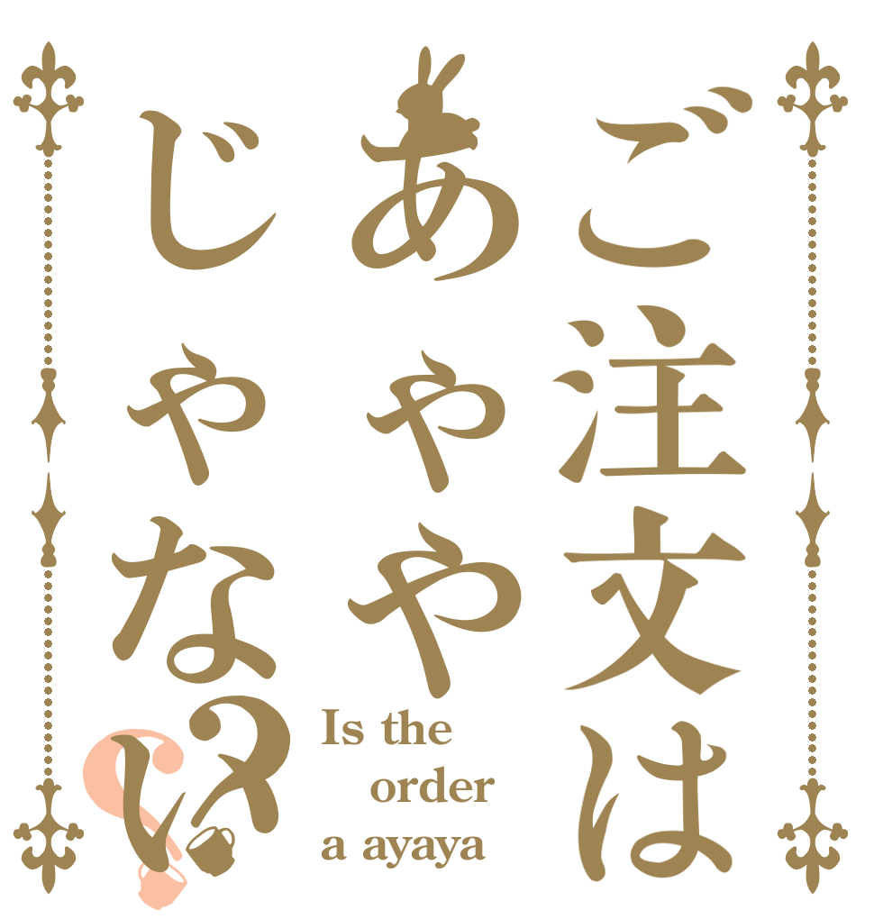 ご注文はあゃやじゃないです？？ Is the order a ayaya