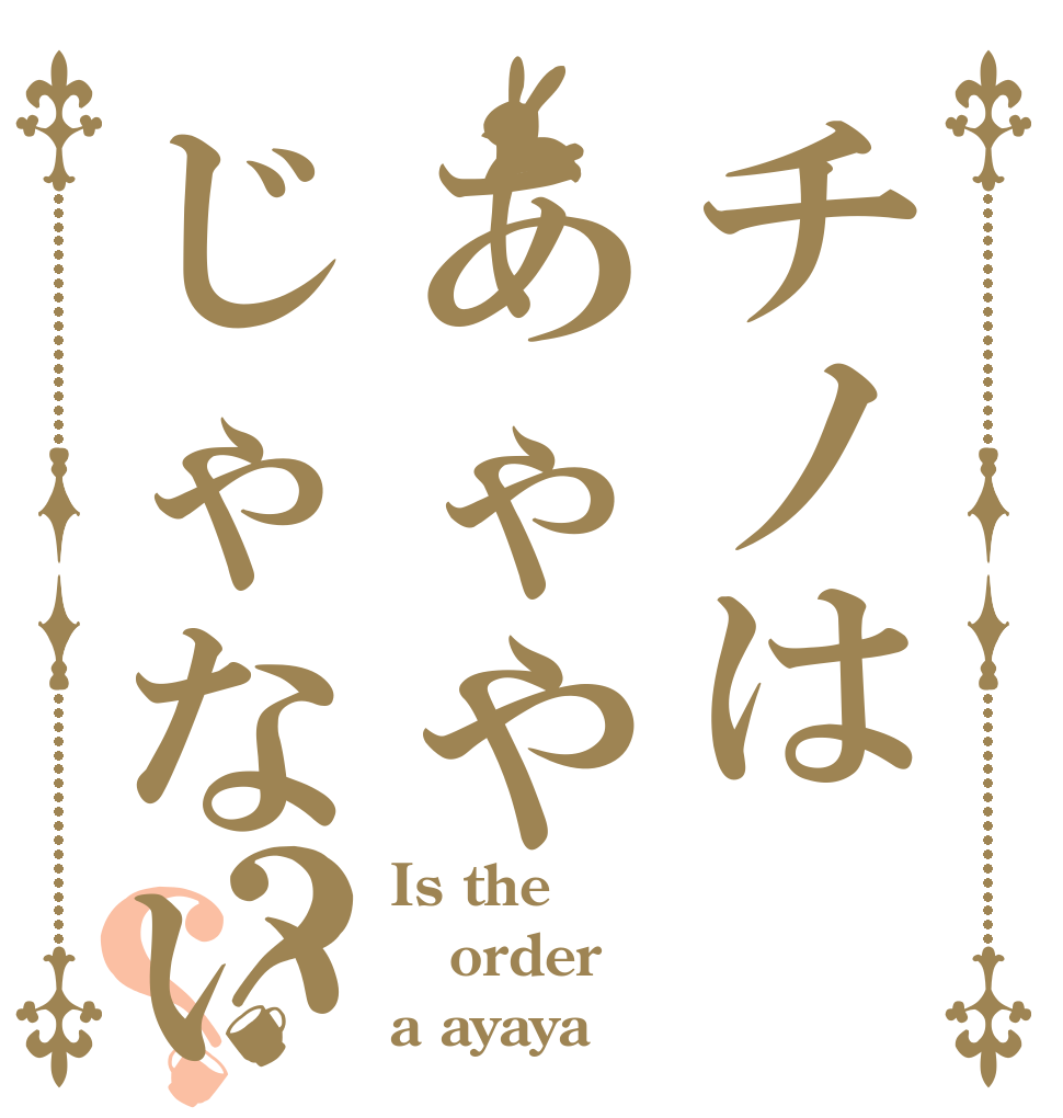 チノはあゃやじゃないです？？ Is the order a ayaya