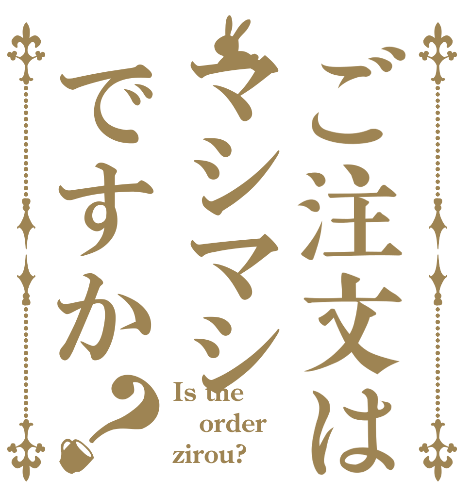 ご注文はマシマシですか？ Is the order zirou?