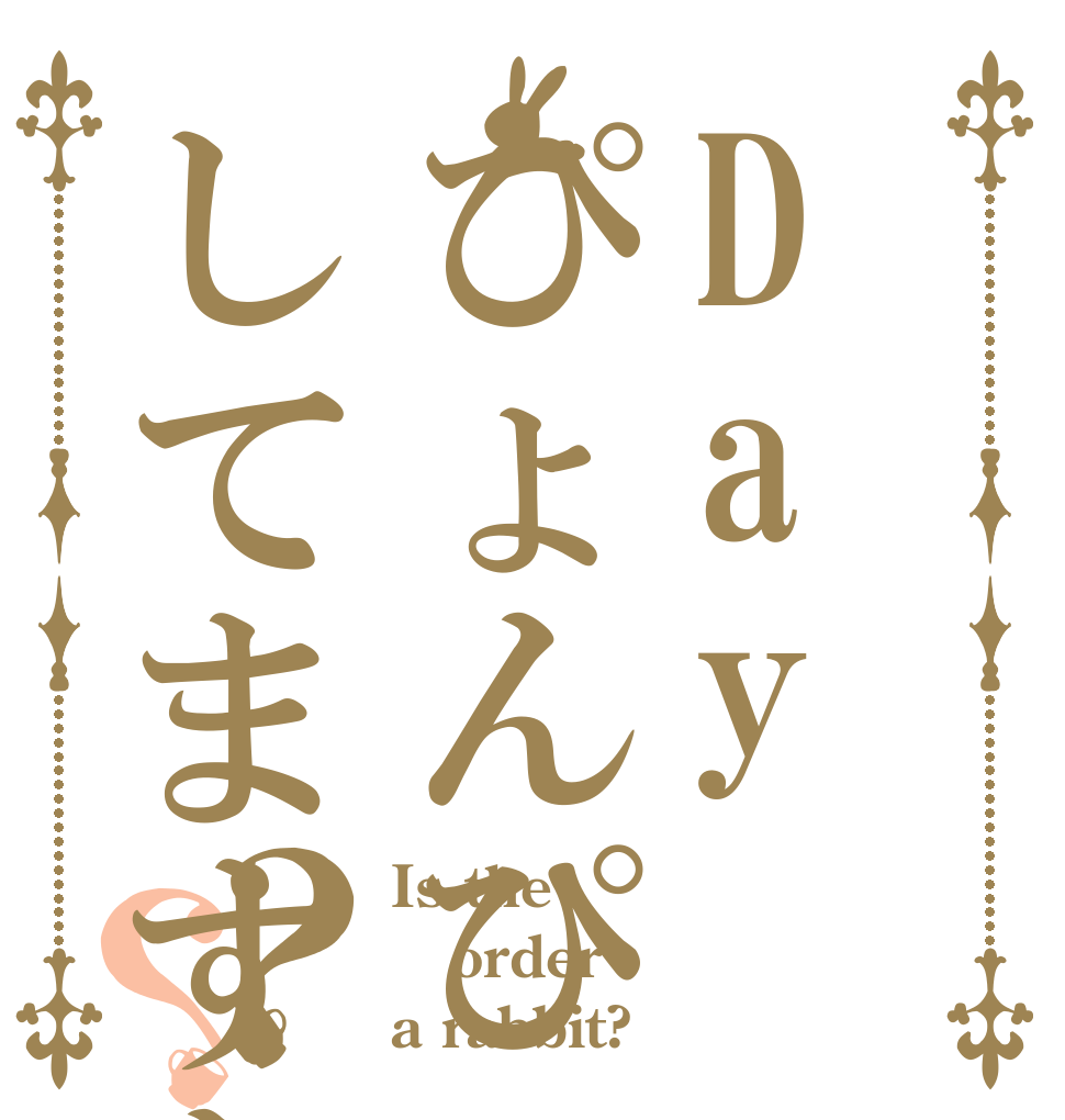 Dayぴょんぴょんしてますか？？ Is the order a rabbit?