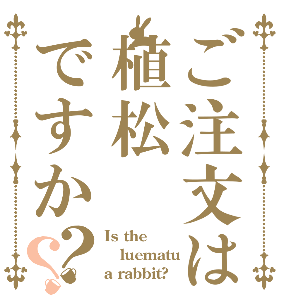 ご注文は植松ですか？？ Is the luematu a rabbit?