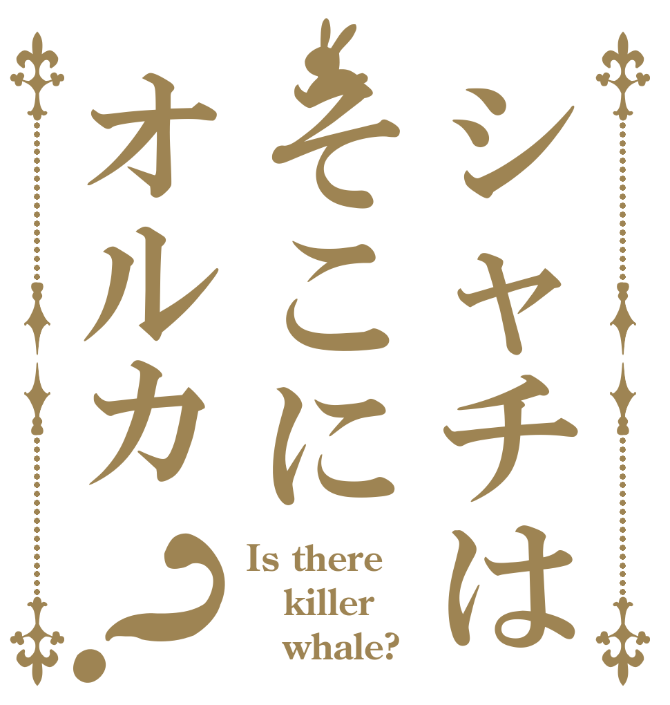 シャチはそこにオルカ？ Is there killer    whale?