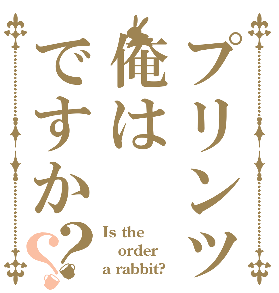プリンツ俺はですか？？ Is the order a rabbit?