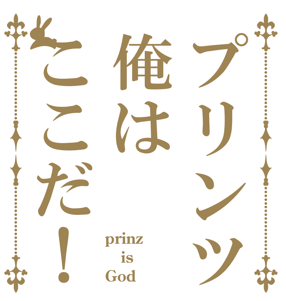 プリンツ俺はここだ！ prinz is God