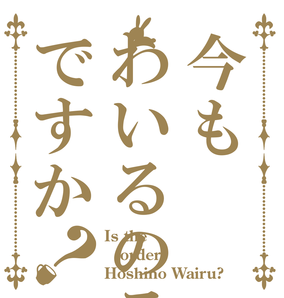 今もわいるのラブですか？ Is the order Hoshino Wairu?