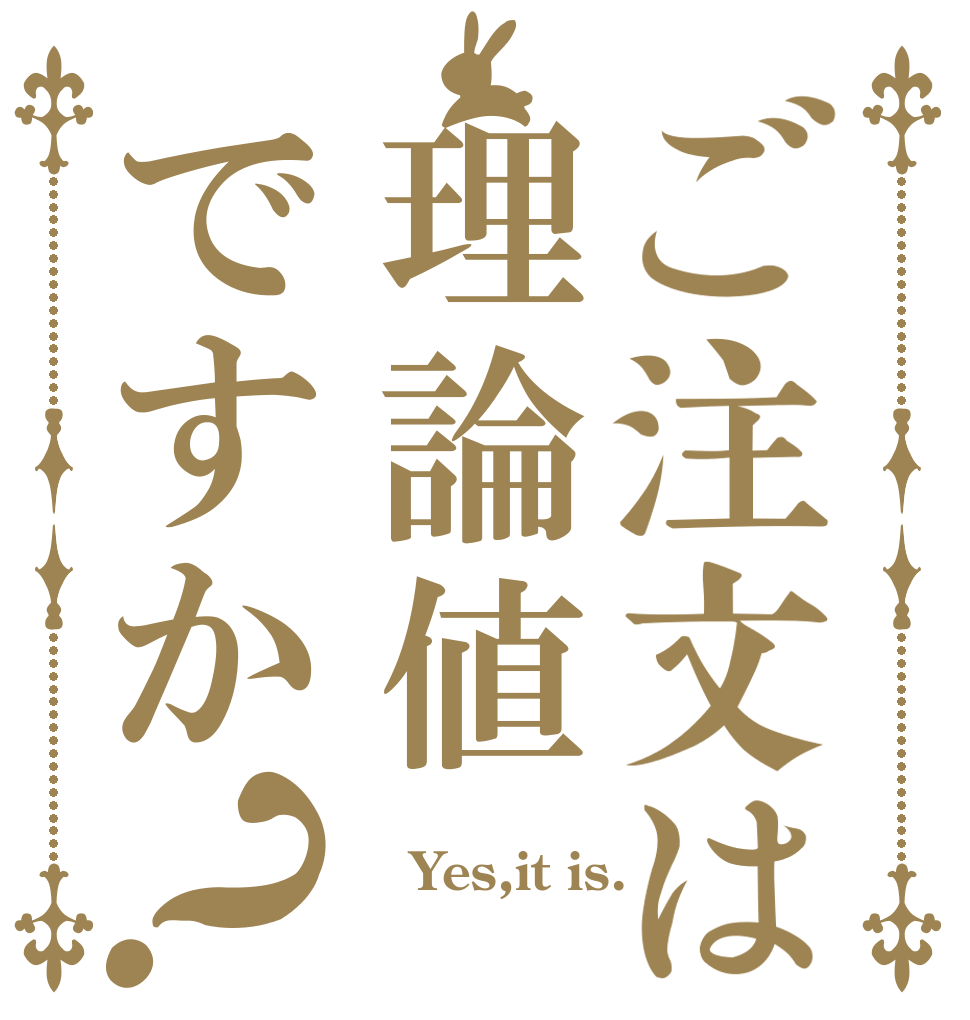 ご注文は理論値ですか？  Yes,it is. 
