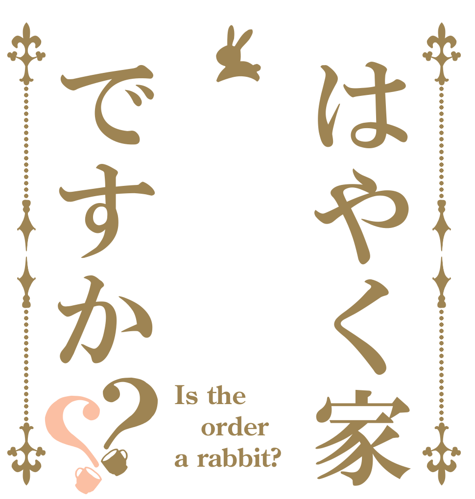 はやく家ですか？？ Is the order a rabbit?