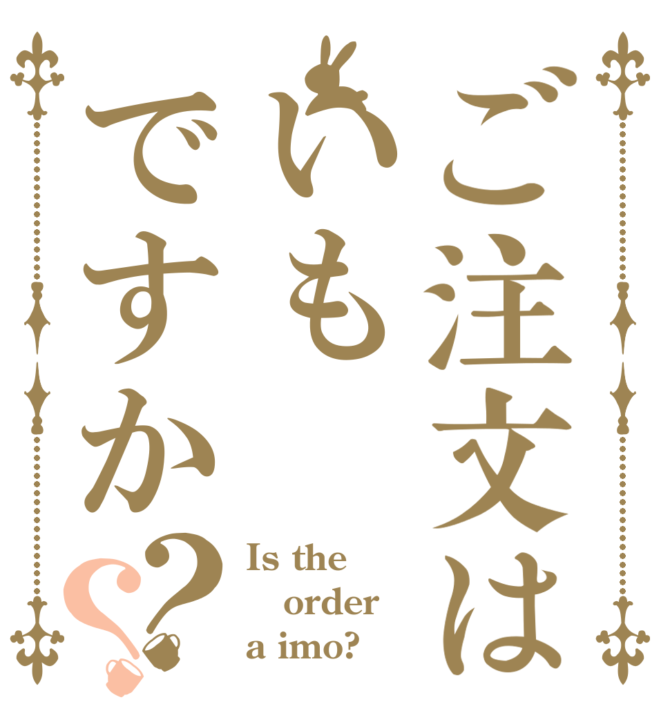 ご注文はいもですか？？ Is the order a imo?