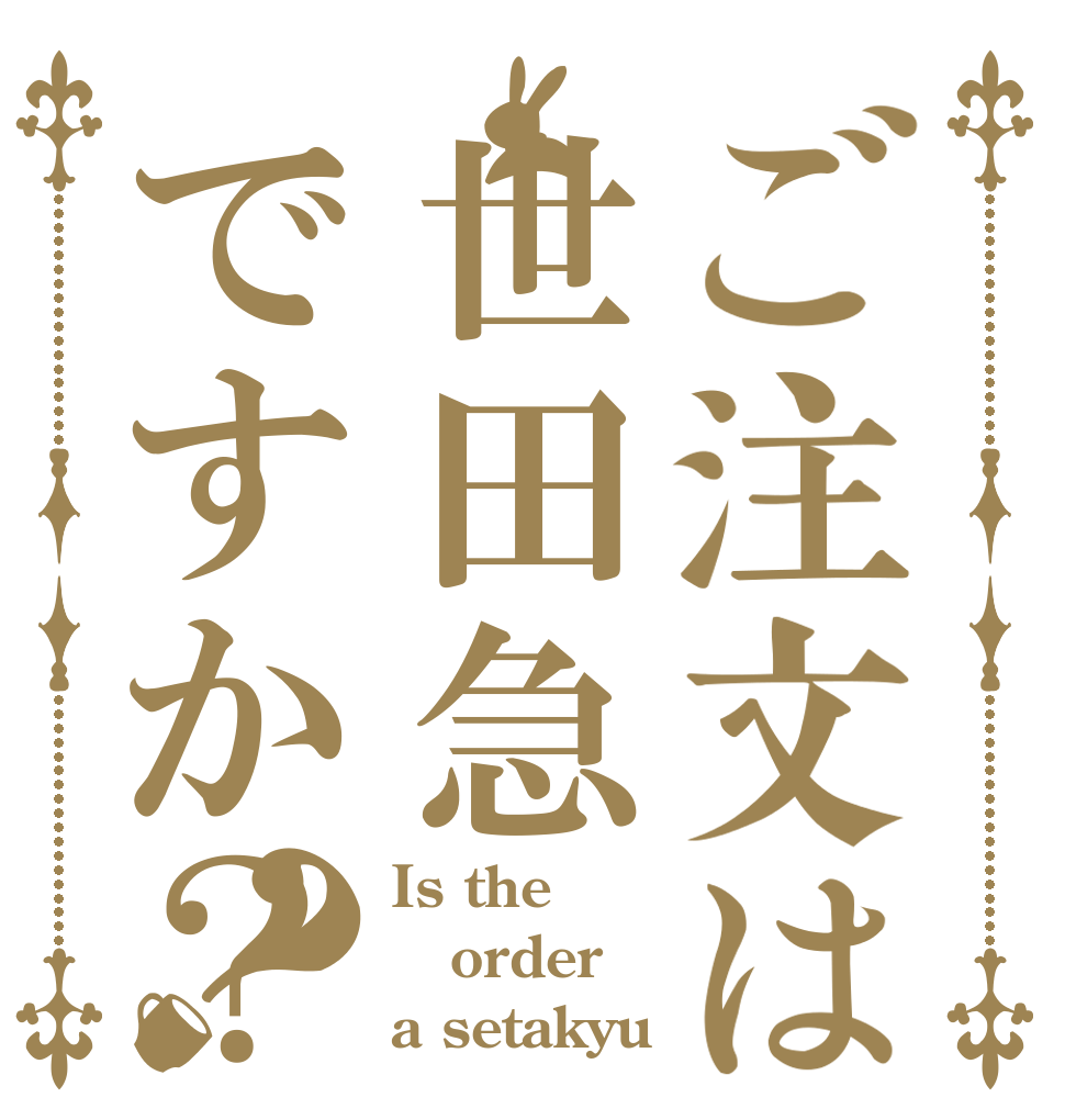 ご注文は世田急ですか？？ Is the order a setakyu