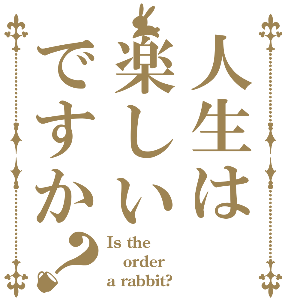人生は楽しいですか？ Is the order a rabbit?