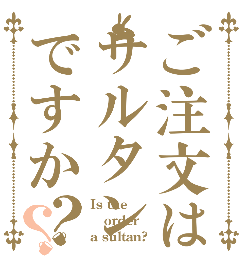 ご注文はサルタンですか？？ Is the order a sultan?