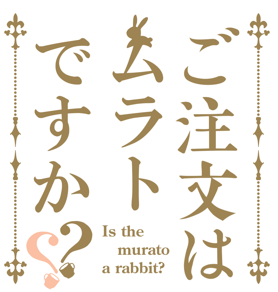 ご注文はムラトですか？？ Is the murato a rabbit?