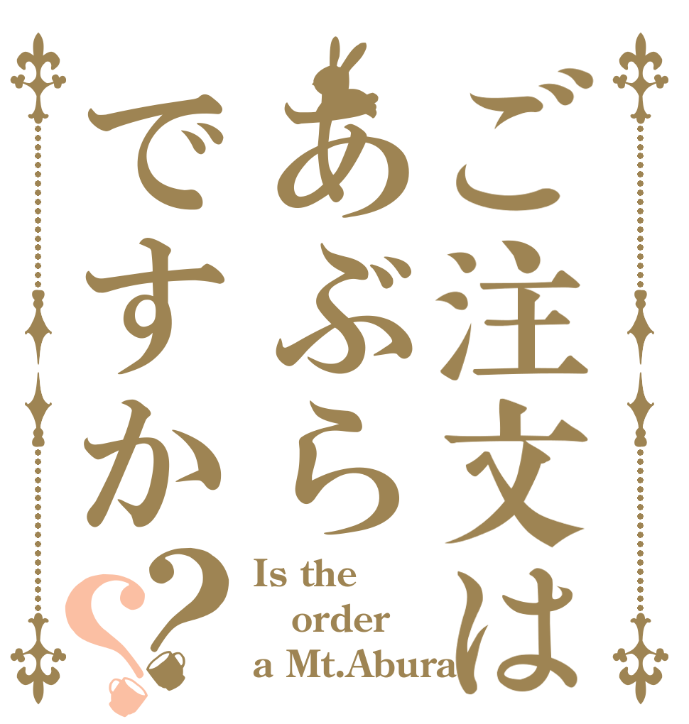 ご注文はあぶらですか？？ Is the order a Mt.Abura
