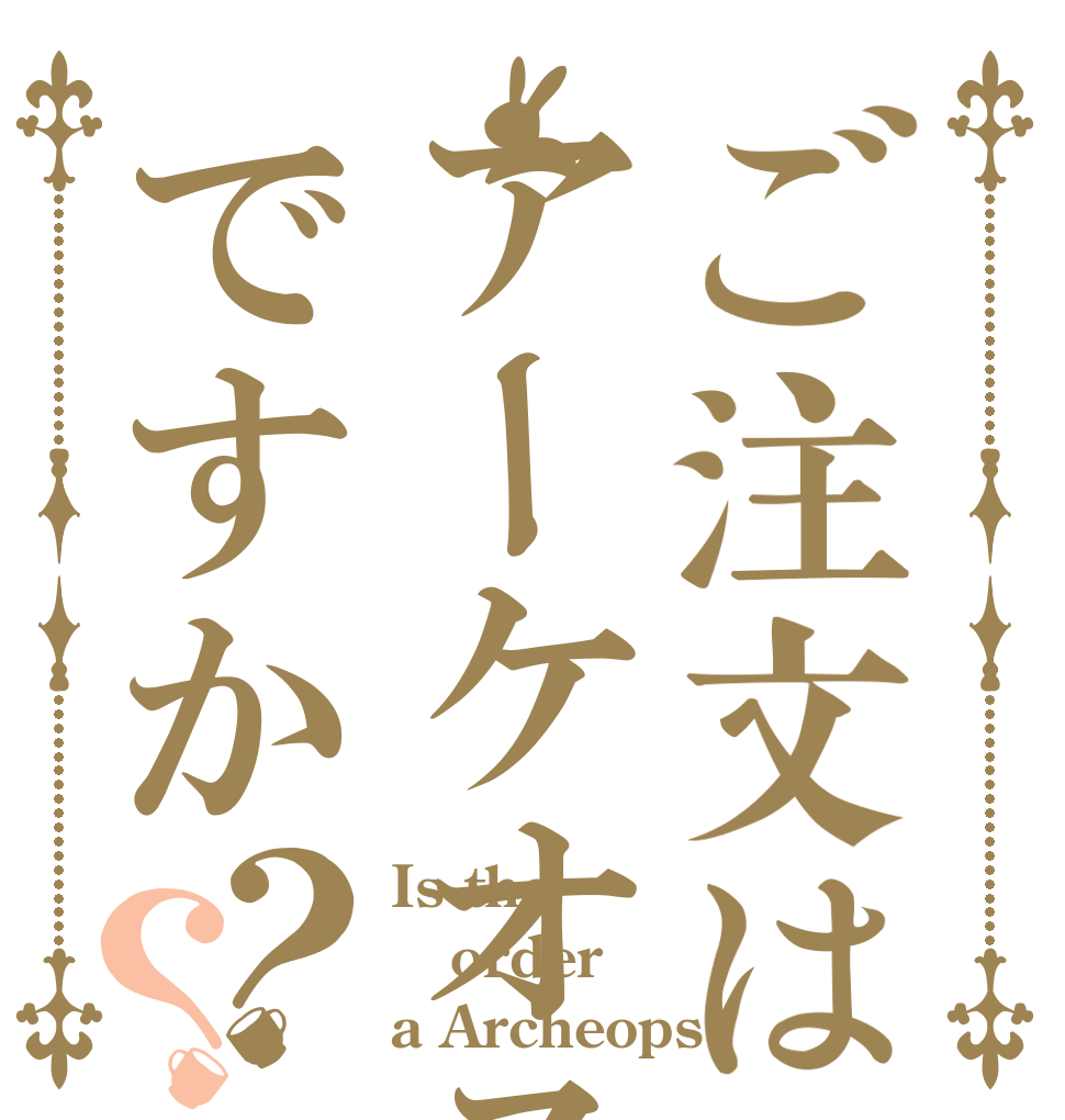 ご注文はアーケオスですか？？ Is the order a Archeops？