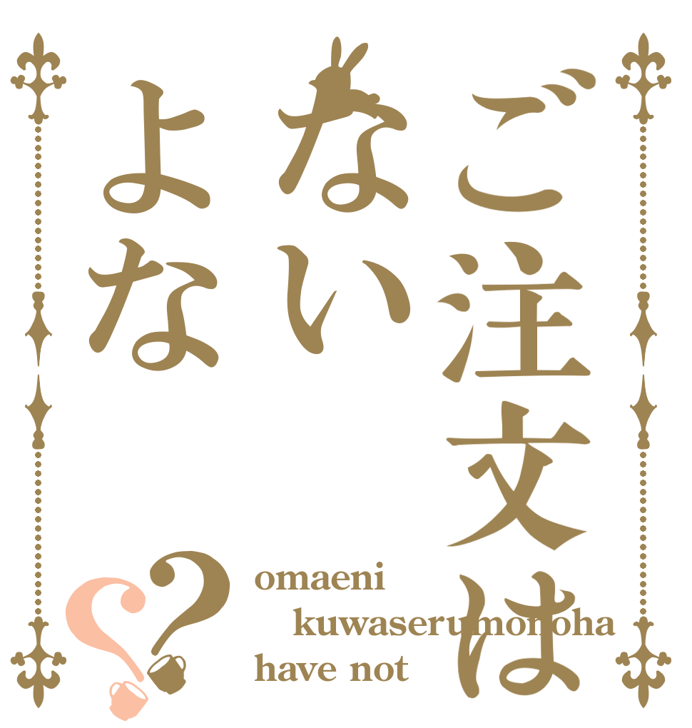 ご注文はないよな？？ omaeni kuwaserumonoha have not