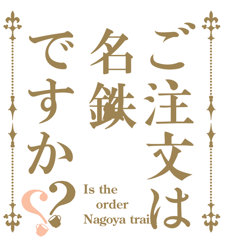 ご注文は名鉄ですか？？ Is the order Nagoya train 
