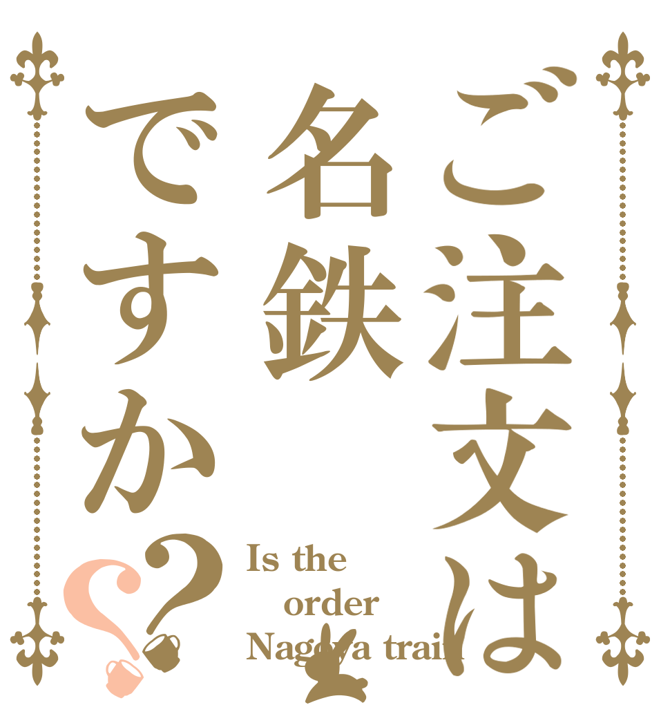 ご注文は名鉄ですか？？ Is the order Nagoya train 