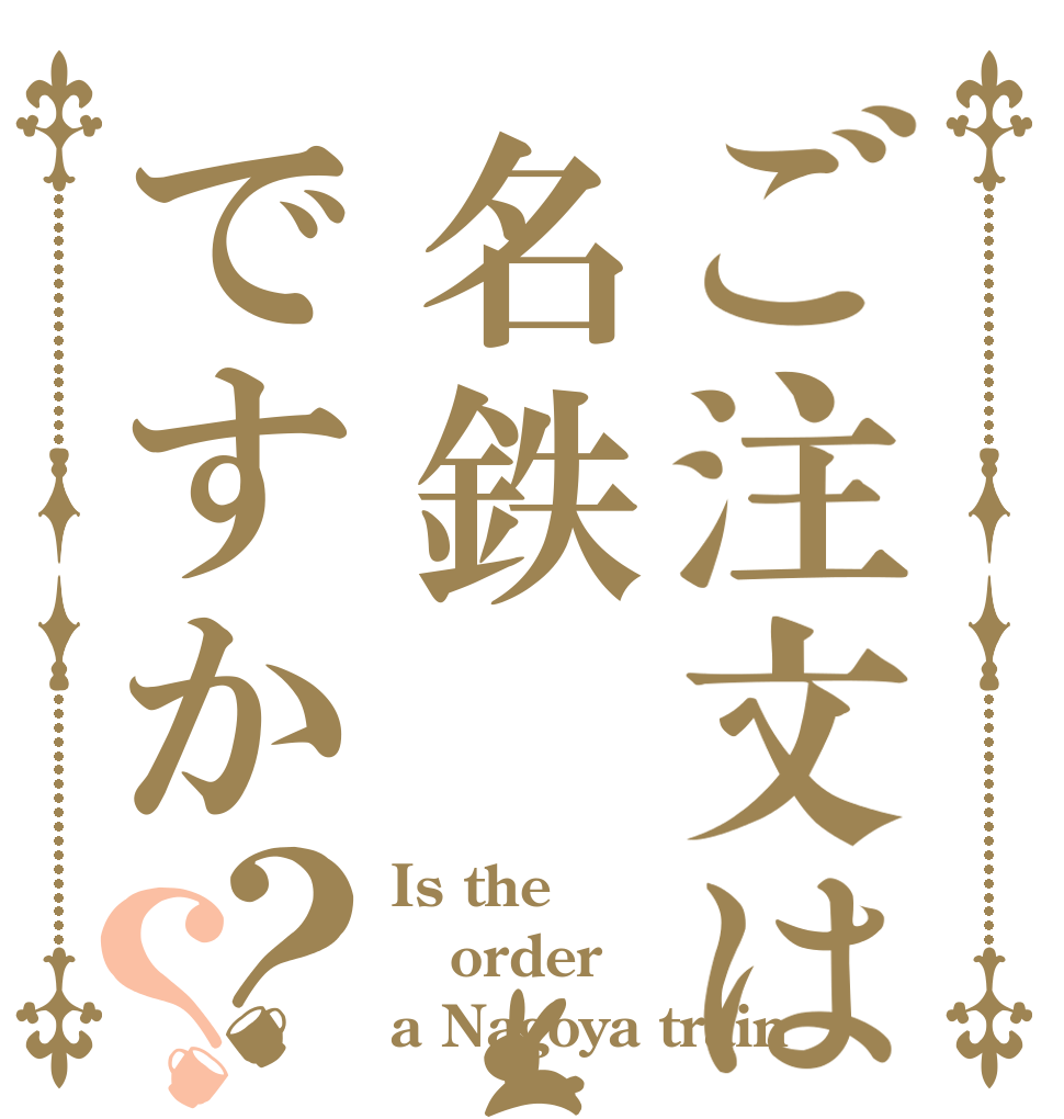 ご注文は名鉄ですか？？ Is the order a Nagoya train 