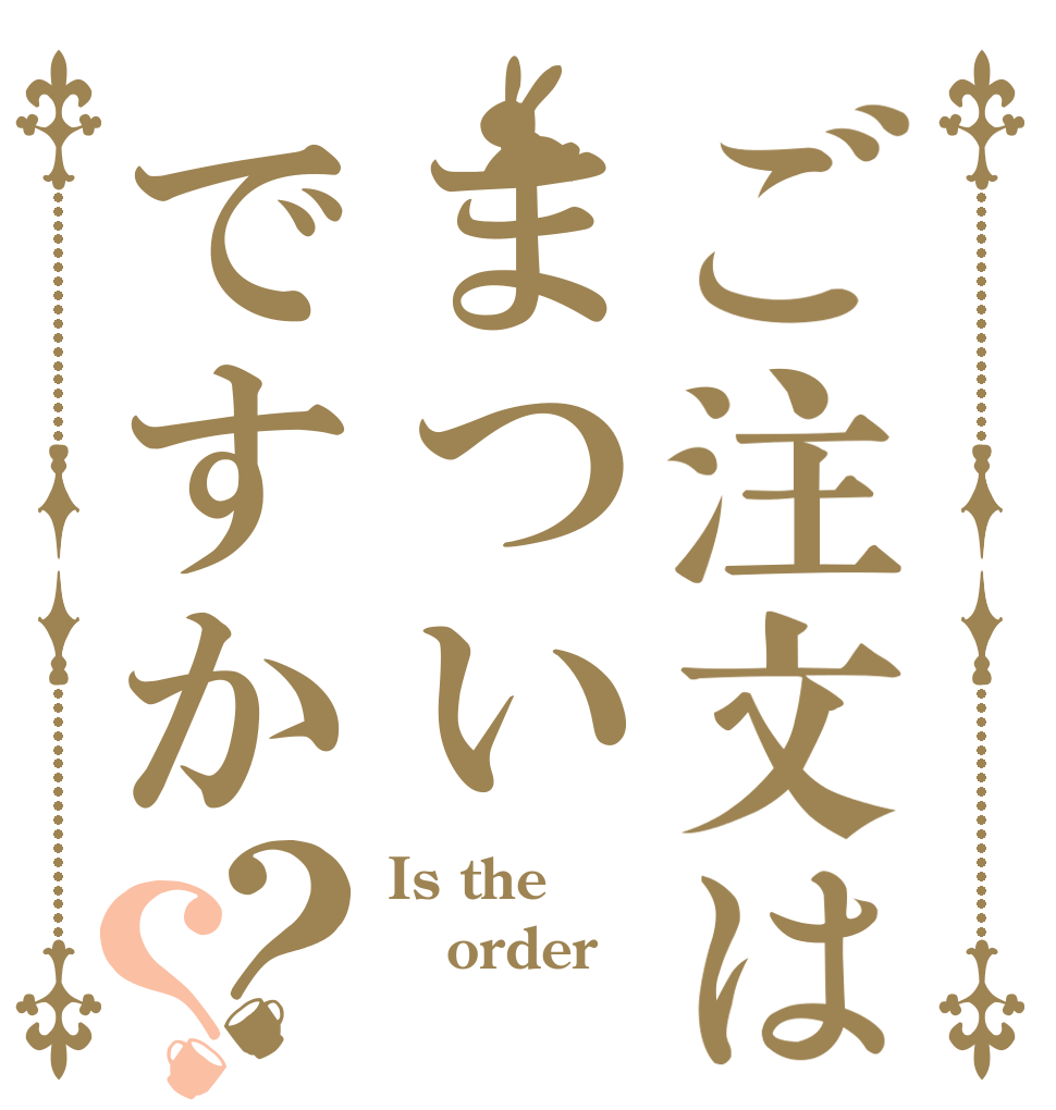 ご注文はまついですか？？ Is the order 