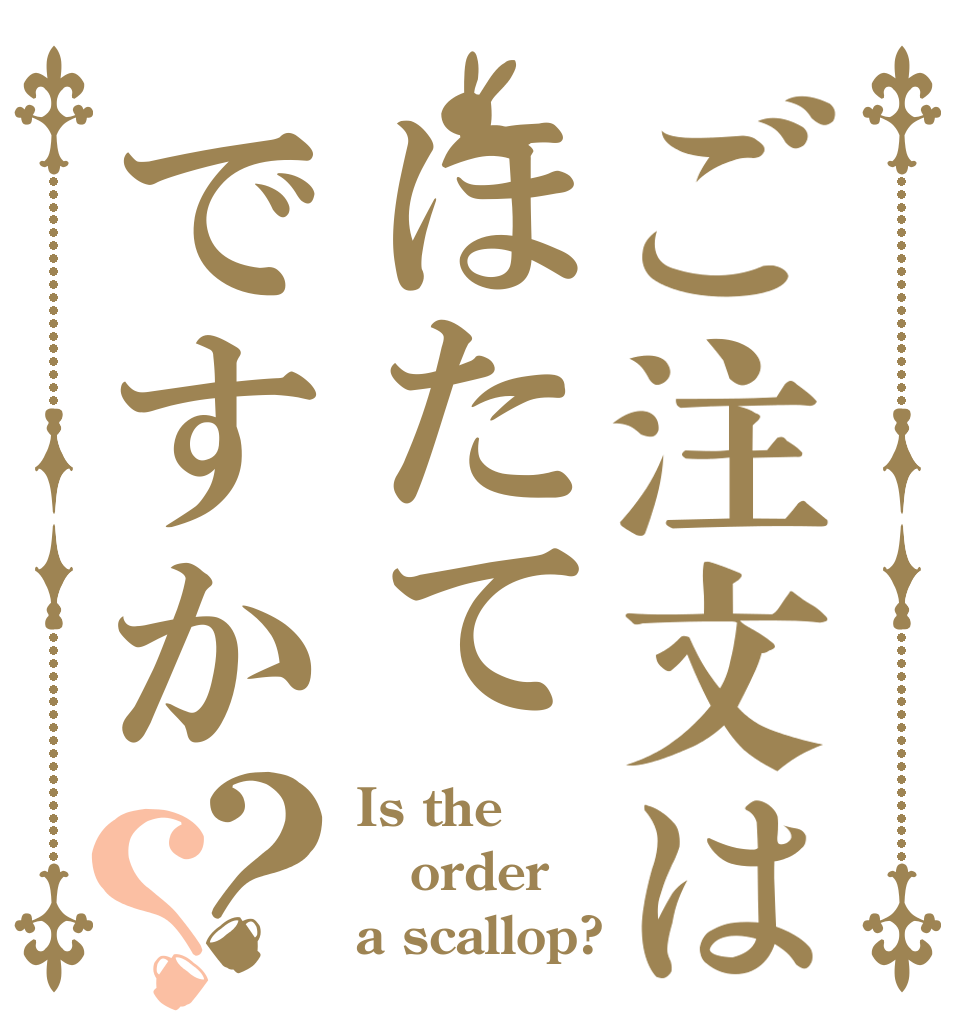 ご注文はほたてですか？？ Is the order a scallop?